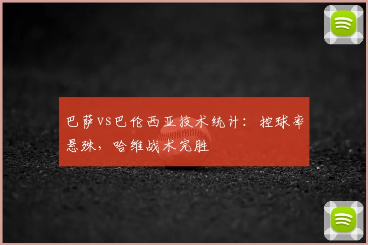 巴萨vs巴伦西亚技术统计：控球率悬殊，哈维战术完胜