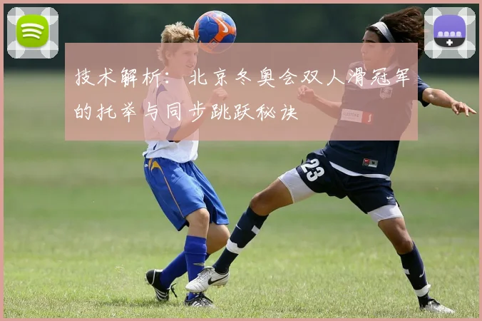 技术解析：北京冬奥会双人滑冠军的托举与同步跳跃秘诀